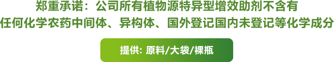 郑重承诺：公司所有植物源特异型增效助剂不含有 任何化学农药中间体、异构体、国外等级国内未登记等化学成分